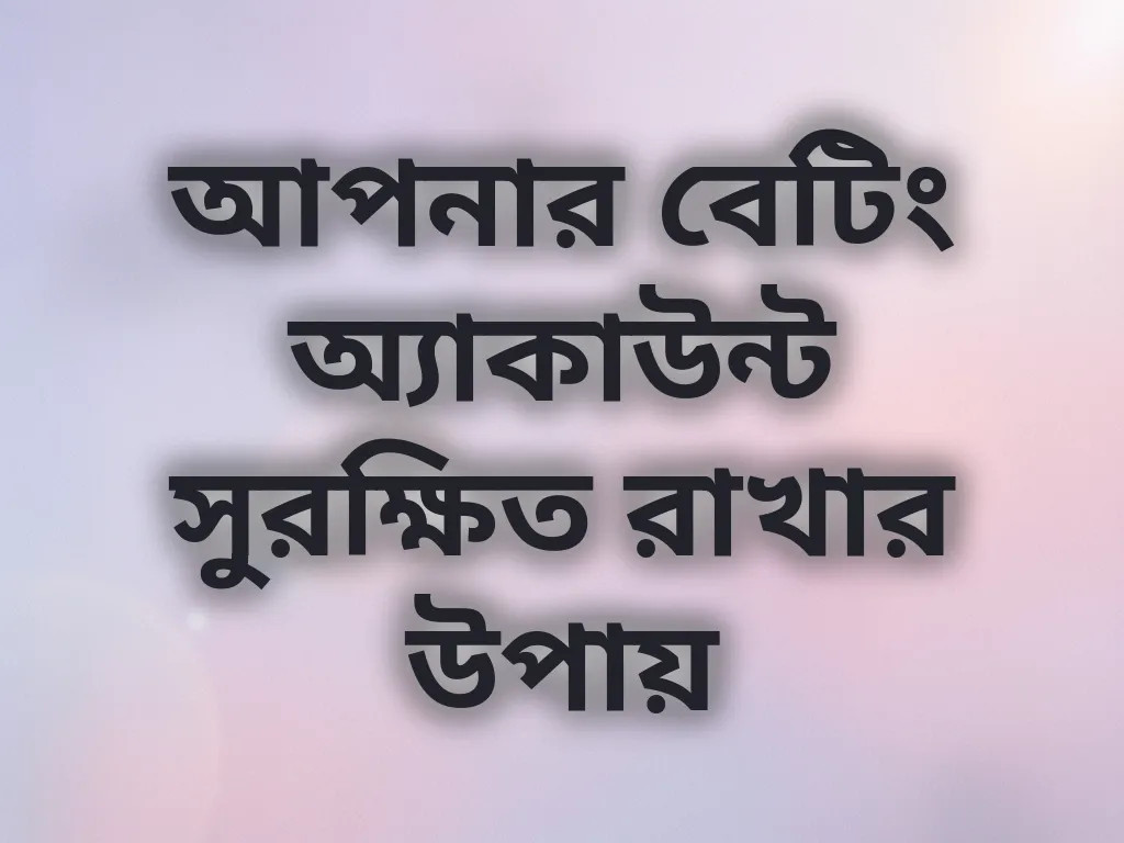 আপনার বেটিং অ্যাকাউন্ট সুরক্ষিত রাখার উপায়